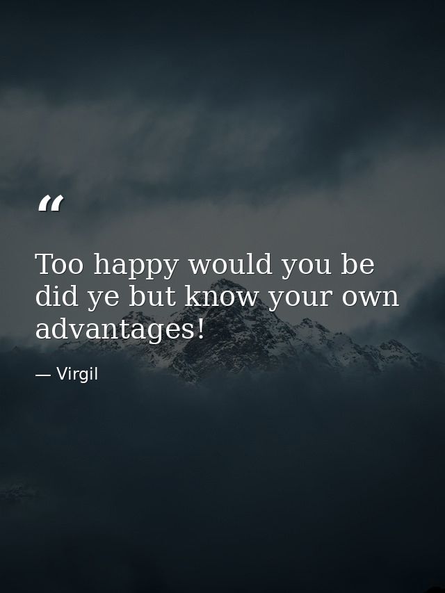 Too happy would you be  did ye but know your own advantages! — Virgil