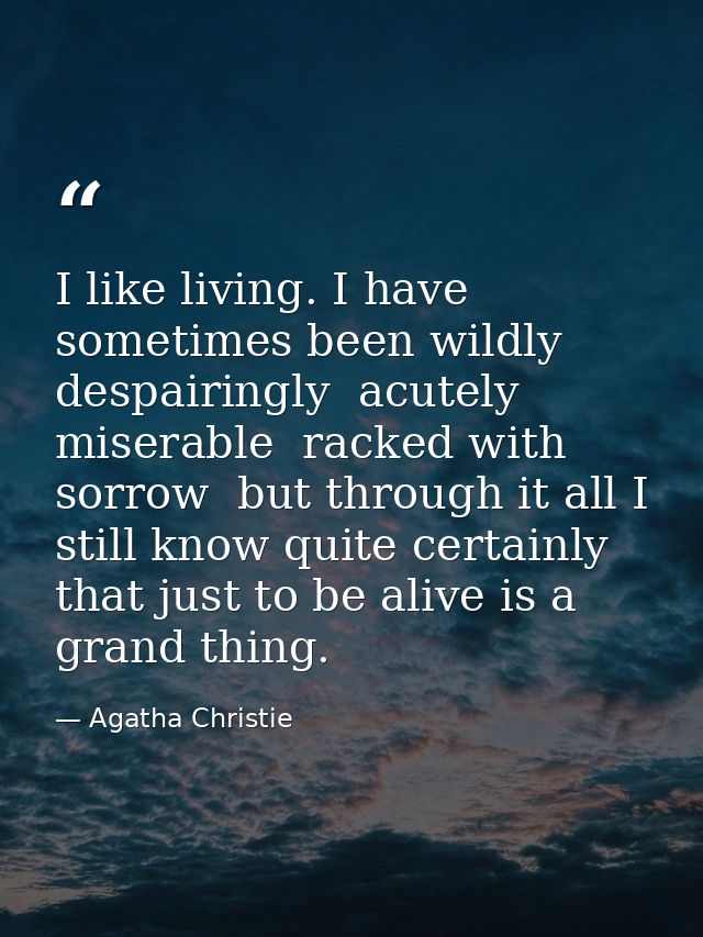I like living. I have sometimes been wildly  despairingly  acutely miserable  racked with sorrow  but through it all I s — Agatha Christie