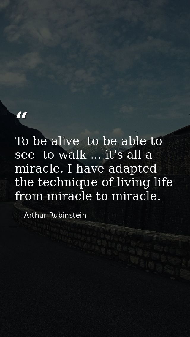 To be alive  to be able to see  to walk ... it's all a miracle. I have adapted the technique of living life from miracle — Arthur Rubinstein