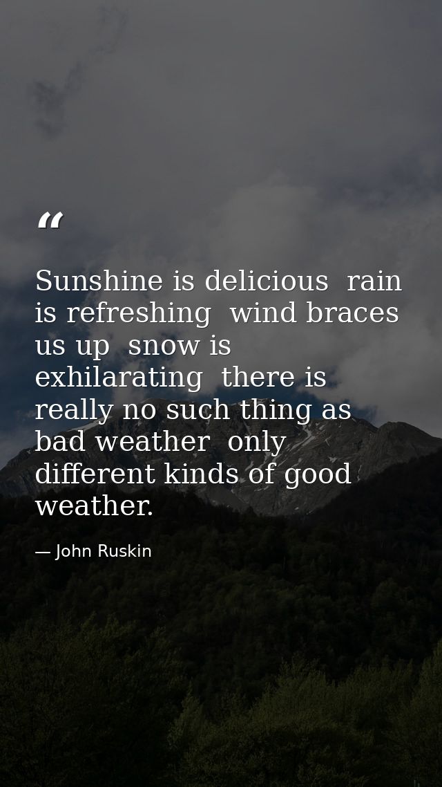 Sunshine is delicious  rain is refreshing  wind braces us up  snow is exhilarating  there is really no such thing as bad — John Ruskin