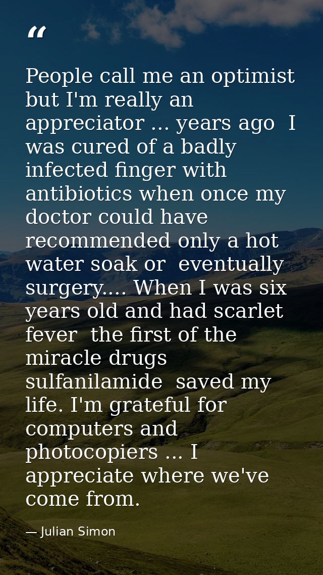 People call me an optimist  but I'm really an appreciator ... years ago  I was cured of a badly infected finger with ant — Julian Simon