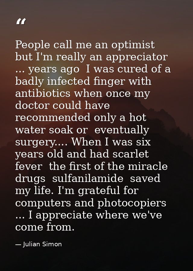 People call me an optimist  but I'm really an appreciator ... years ago  I was cured of a badly infected finger with ant — Julian Simon