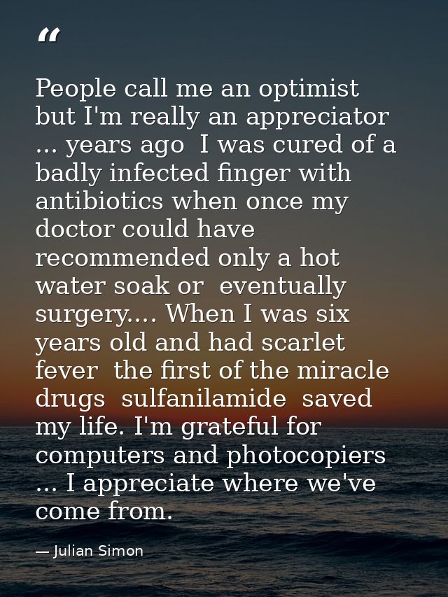 People call me an optimist  but I'm really an appreciator ... years ago  I was cured of a badly infected finger with ant — Julian Simon