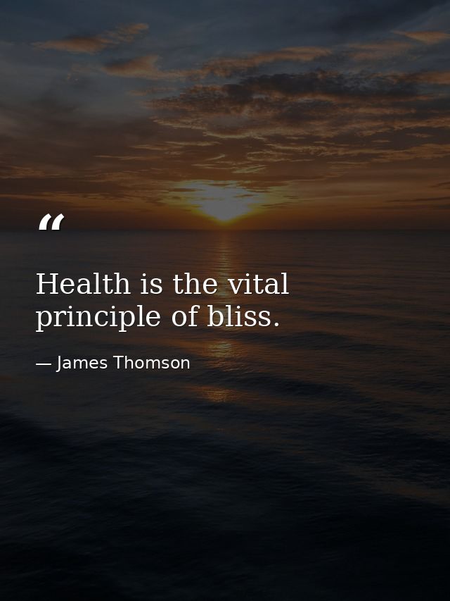 Health is the vital principle of bliss. — James Thomson