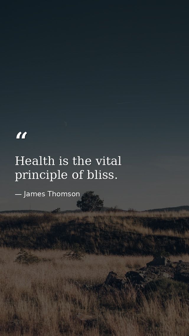 Health is the vital principle of bliss. — James Thomson