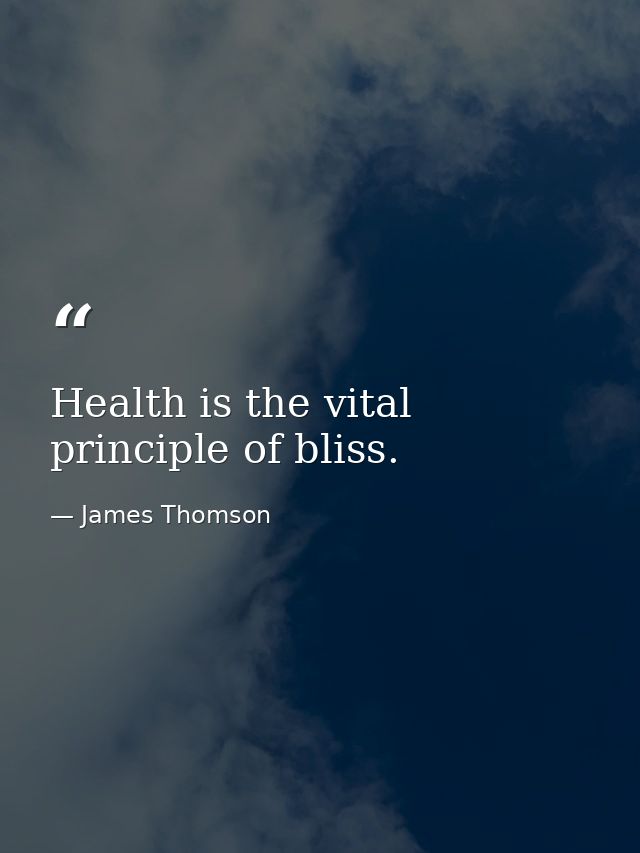 Health is the vital principle of bliss. — James Thomson