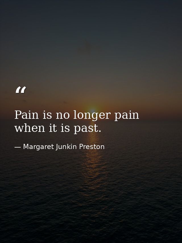 Pain is no longer pain when it is past. — Margaret Junkin Preston