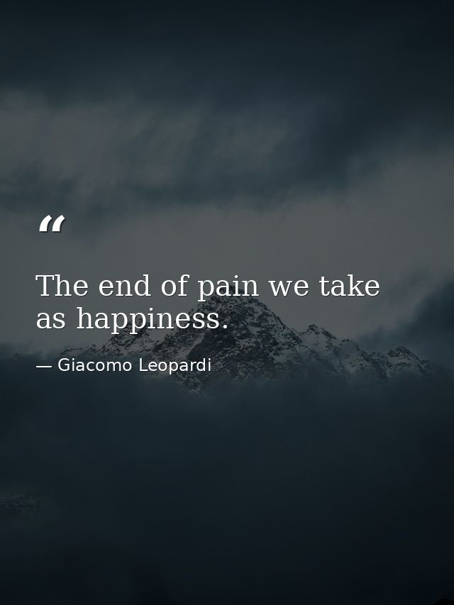 The end of pain we take as happiness. — Giacomo Leopardi