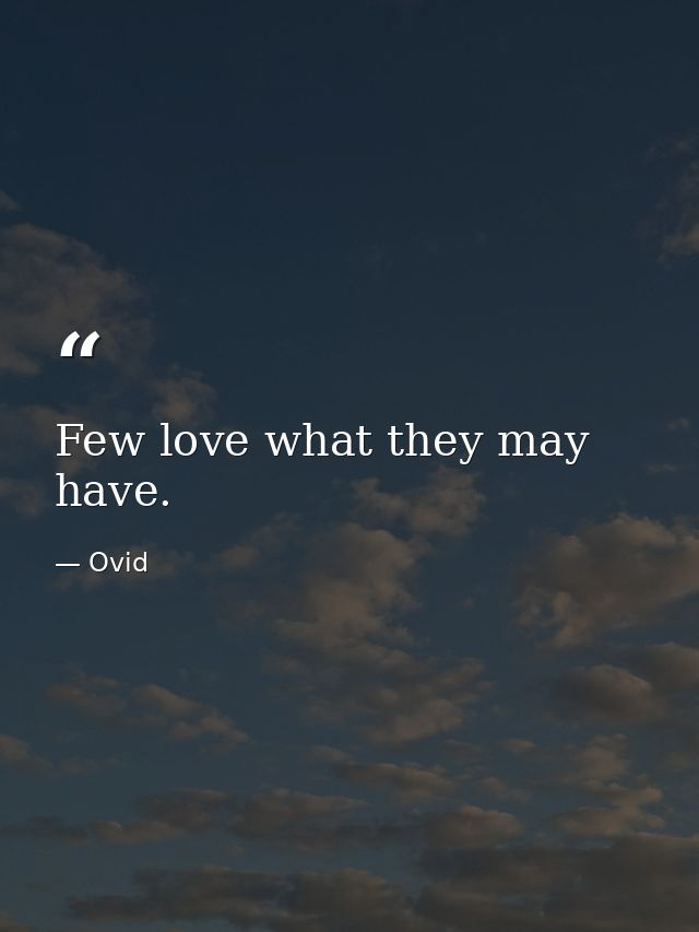 Few love what they may have. — Ovid