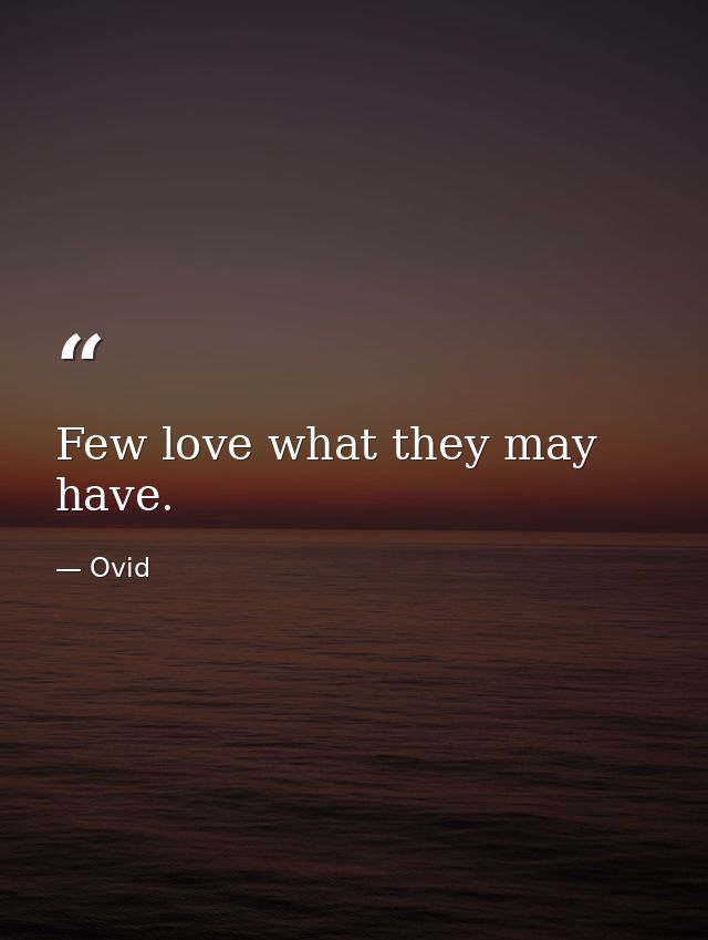 Few love what they may have. — Ovid