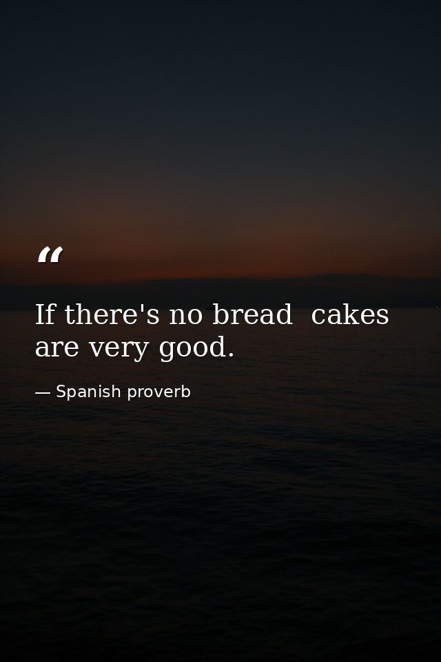 If there's no bread  cakes are very good. — Spanish proverb