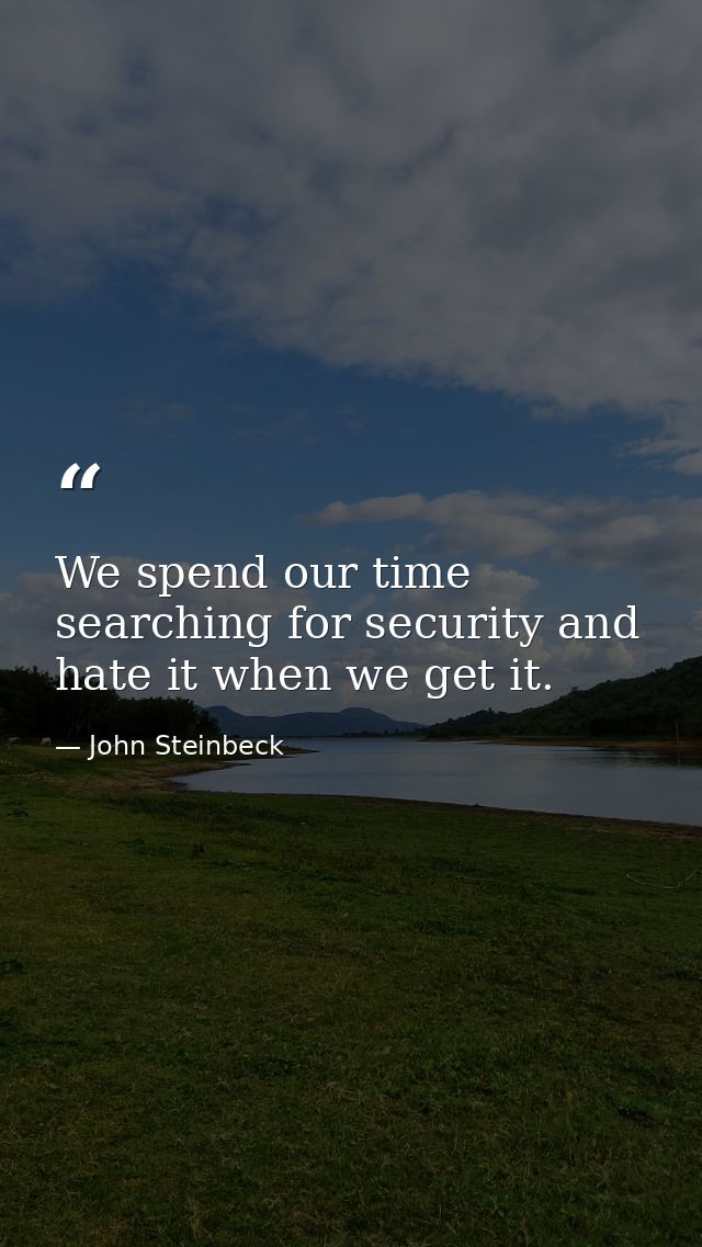 We spend our time searching for security and hate it when we get it. — John Steinbeck