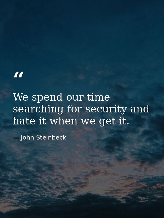 We spend our time searching for security and hate it when we get it. — John Steinbeck