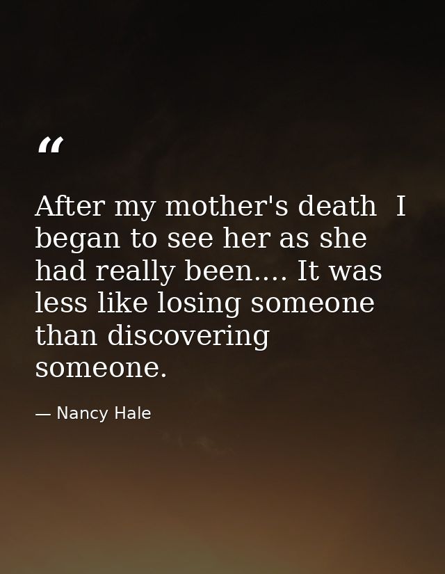 After my mother's death  I began to see her as she had really been.... It was less like losing someone than discovering  — Nancy Hale