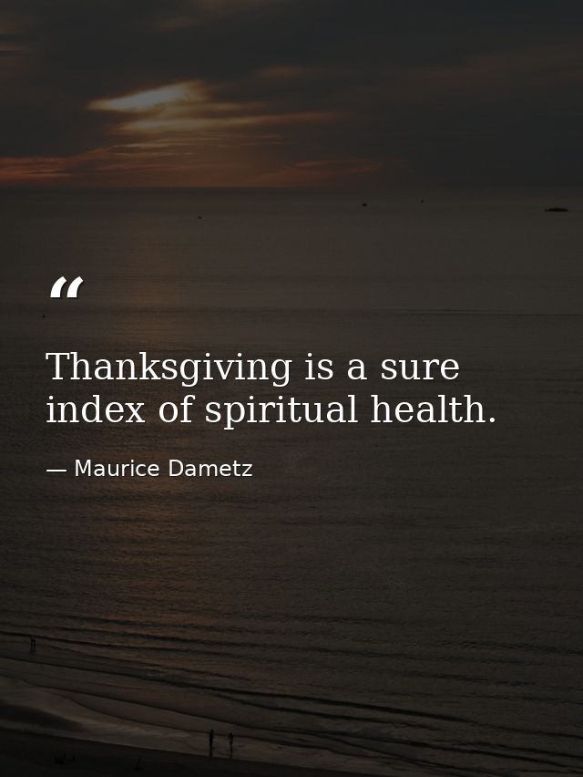 Thanksgiving is a sure index of spiritual health. — Maurice Dametz