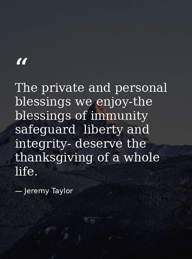 The private and personal blessings we enjoy-the blessings of immunity  safeguard  liberty and integrity- deserve the tha — Jeremy Taylor