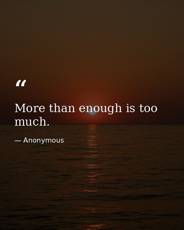 More than enough is too much. — Anonymous