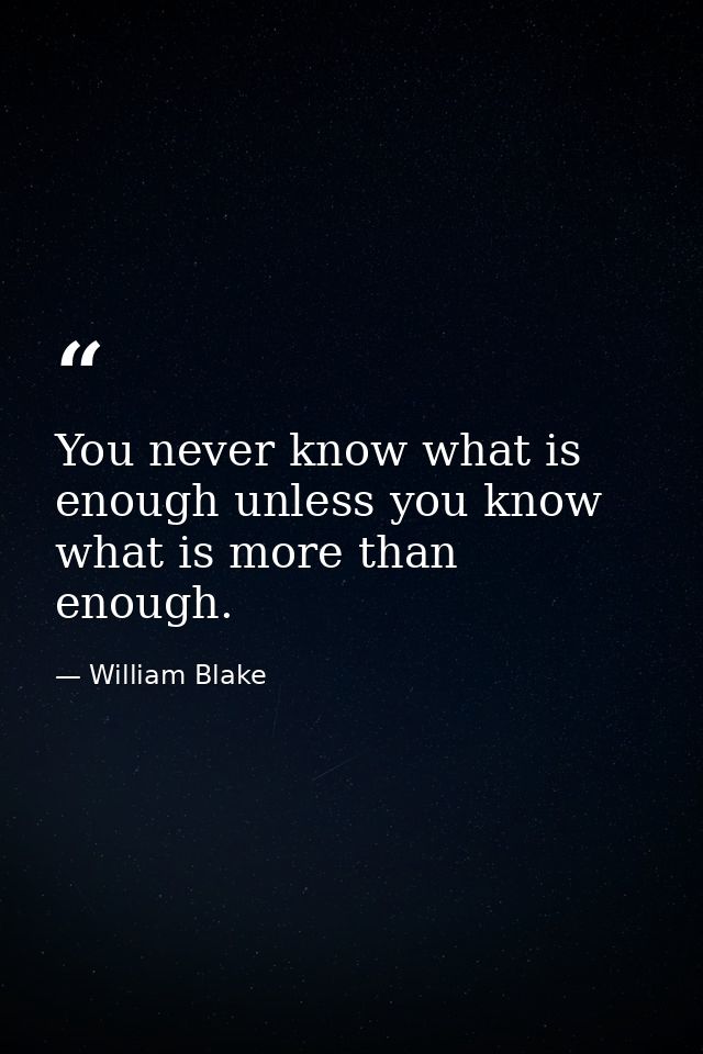 You never know what is enough unless you know what is more than enough. — William Blake
