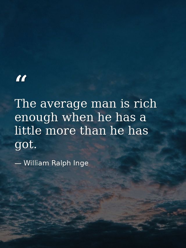 The average man is rich enough when he has a little more than he has got. — William Ralph Inge