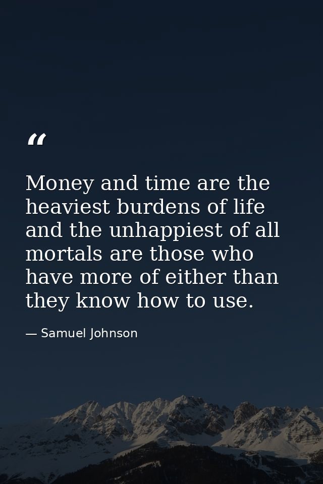 Money and time are the heaviest burdens of life  and the unhappiest of all mortals are those who have more of either tha — Samuel Johnson