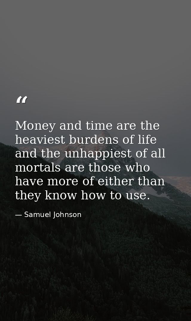Money and time are the heaviest burdens of life  and the unhappiest of all mortals are those who have more of either tha — Samuel Johnson