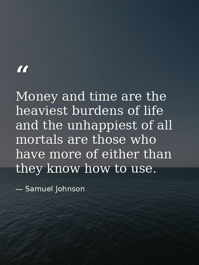 Money and time are the heaviest burdens of life  and the unhappiest of all mortals are those who have more of either tha — Samuel Johnson