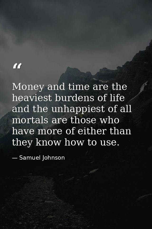 Money and time are the heaviest burdens of life  and the unhappiest of all mortals are those who have more of either tha — Samuel Johnson