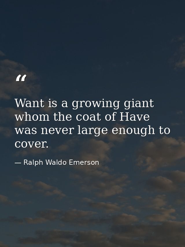 Want is a growing giant whom the coat of Have was never large enough to cover. — Ralph Waldo Emerson
