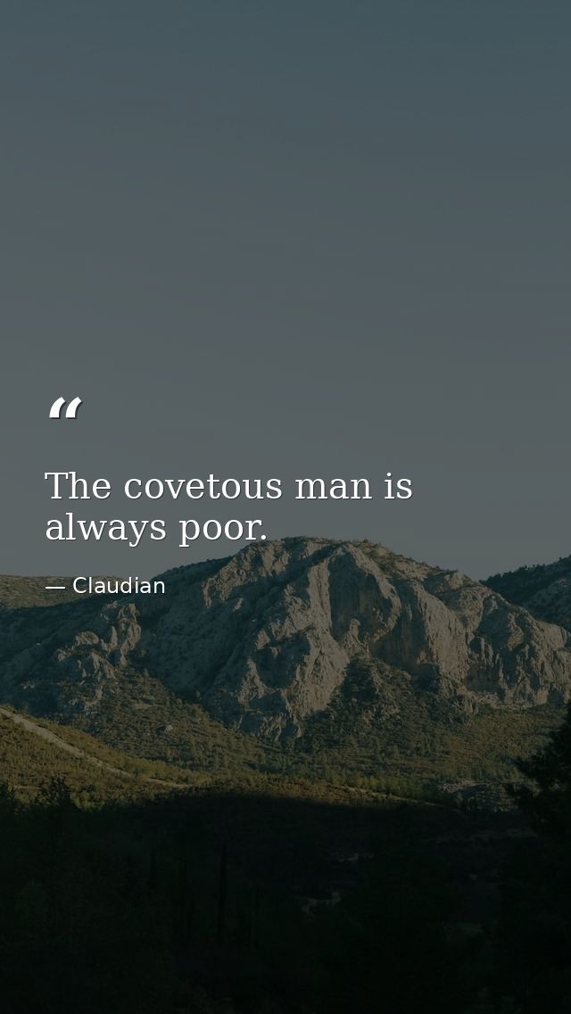 The covetous man is always poor. — Claudian