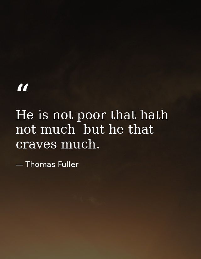 He is not poor that hath not much  but he that craves much. — Thomas Fuller