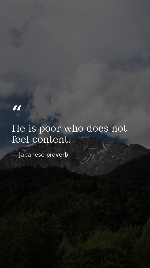 He is poor who does not feel content. — Japanese proverb
