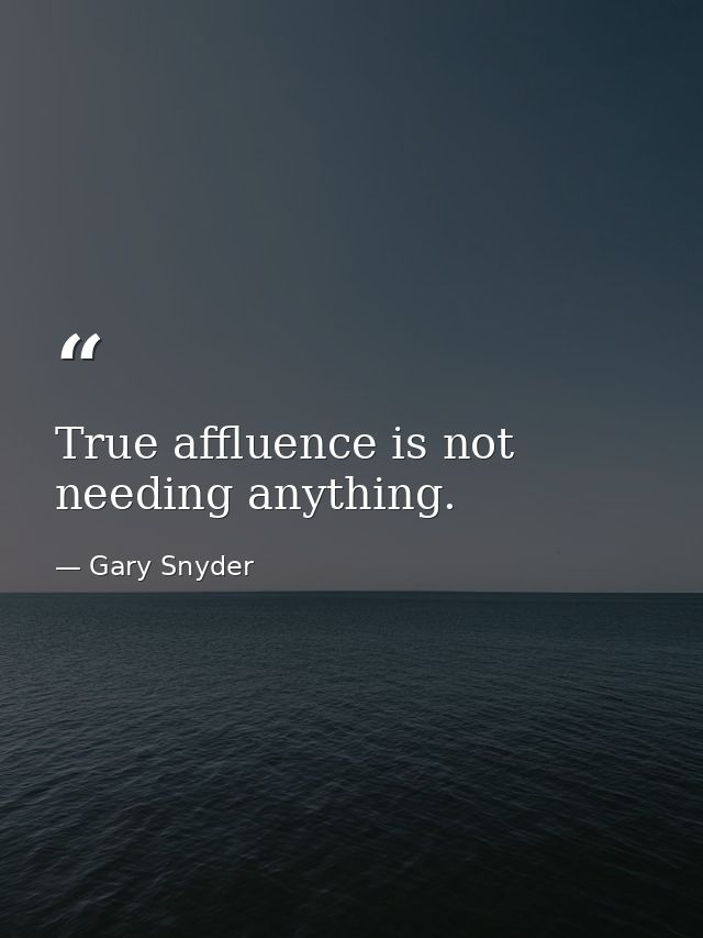 True affluence is not needing anything. — Gary Snyder