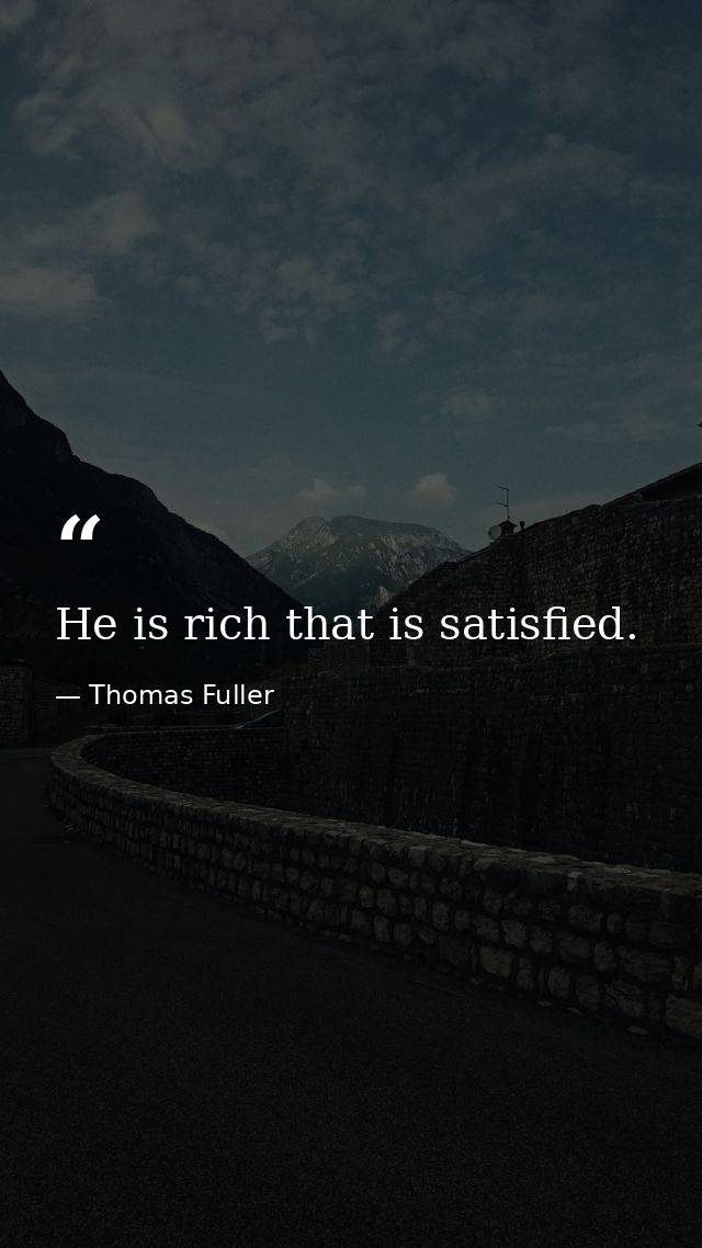 He is rich that is satisfied. — Thomas Fuller