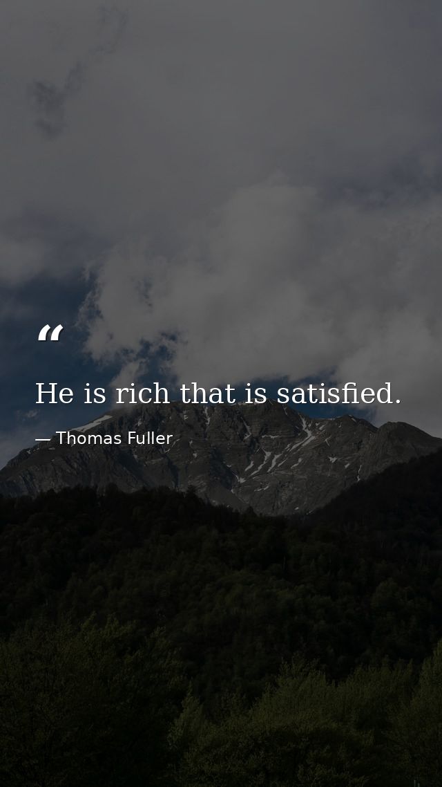 He is rich that is satisfied. — Thomas Fuller