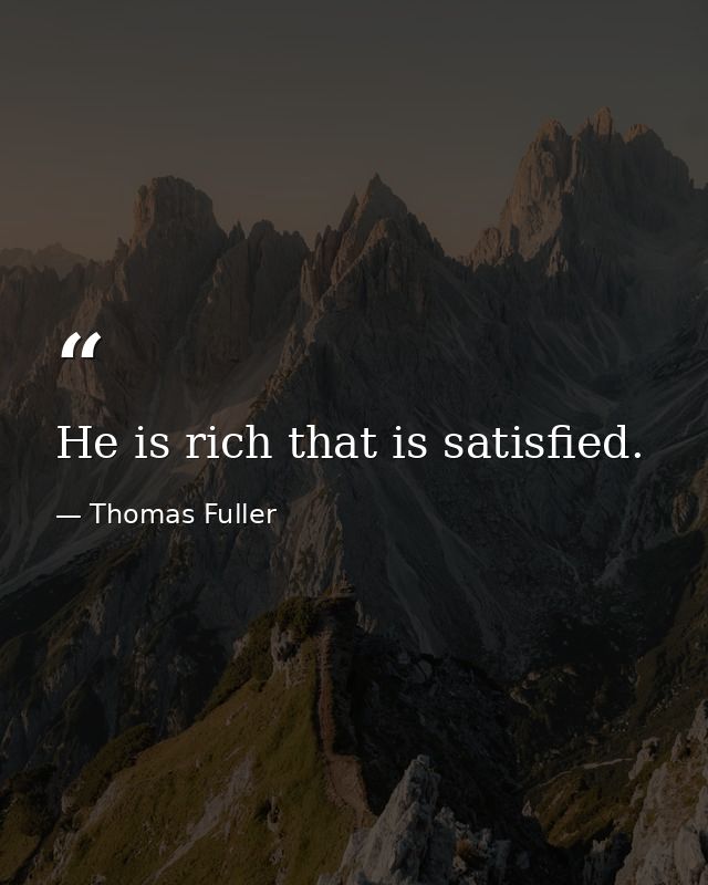 He is rich that is satisfied. — Thomas Fuller