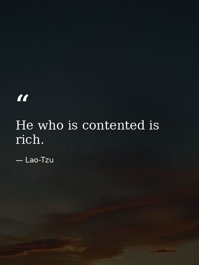 He who is contented is rich. — Lao-Tzu