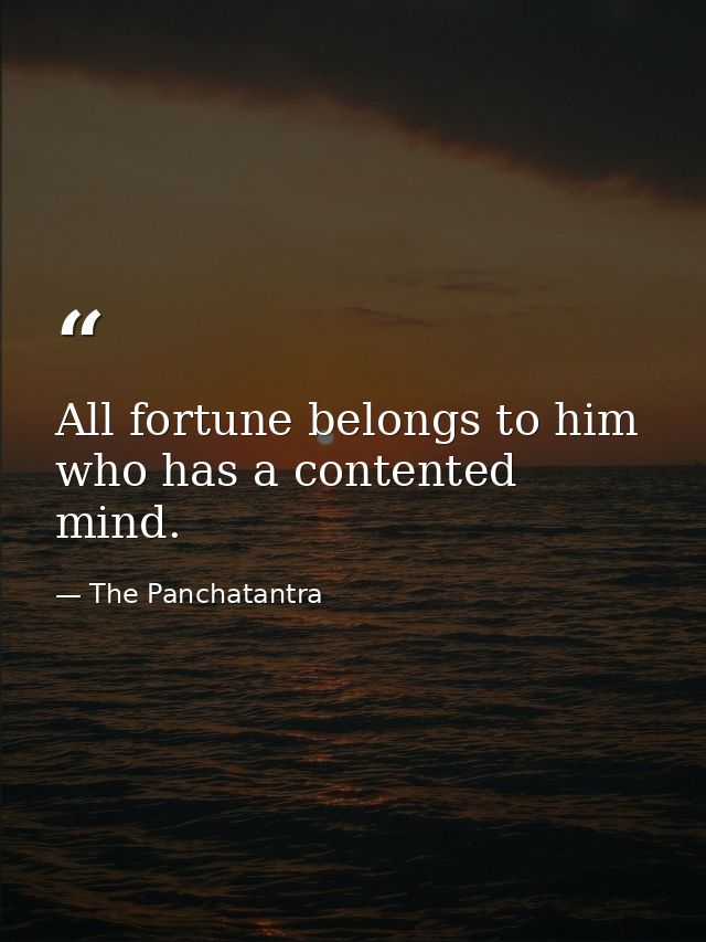 All fortune belongs to him who has a contented mind. — The Panchatantra