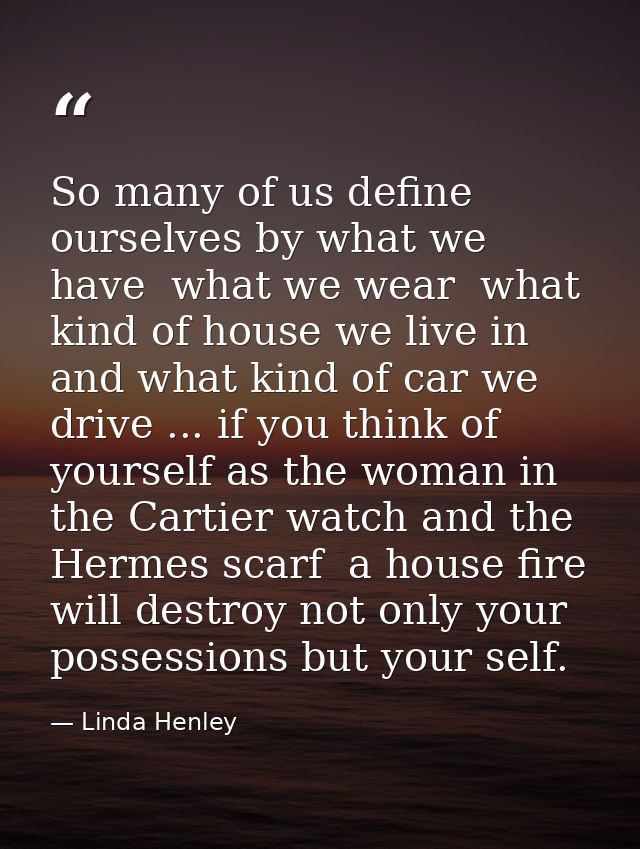 So many of us define ourselves by what we have  what we wear  what kind of house we live in  and what kind of car we dri — Linda Henley