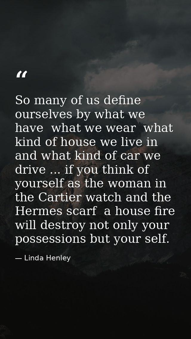 So many of us define ourselves by what we have  what we wear  what kind of house we live in  and what kind of car we dri — Linda Henley