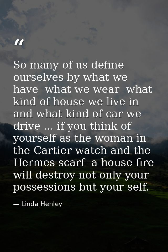 So many of us define ourselves by what we have  what we wear  what kind of house we live in  and what kind of car we dri — Linda Henley