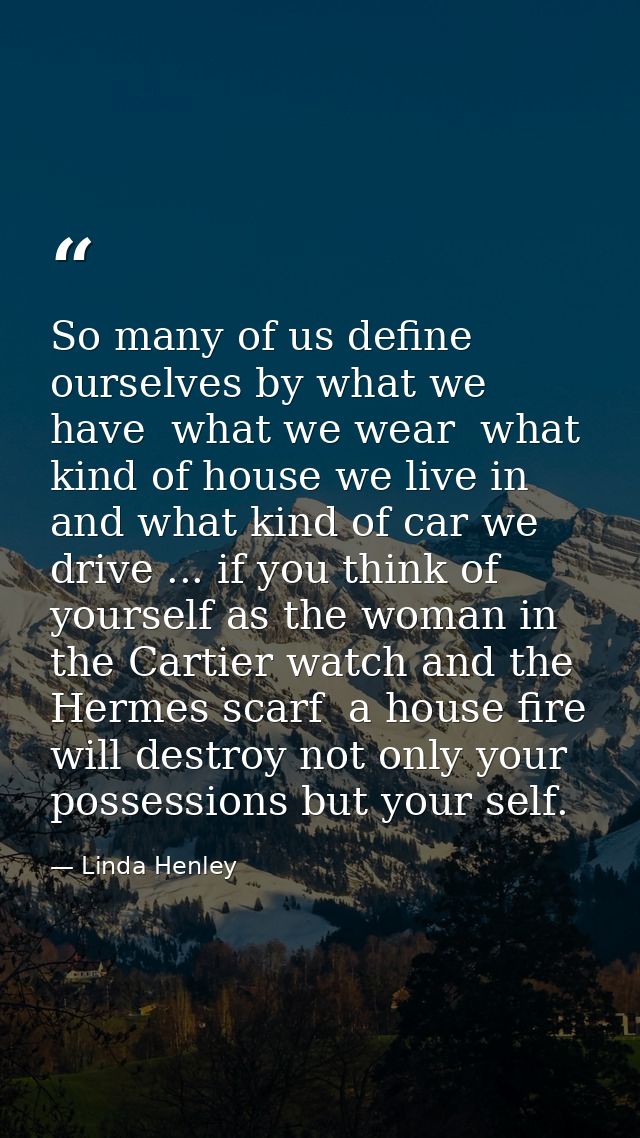 So many of us define ourselves by what we have  what we wear  what kind of house we live in  and what kind of car we dri — Linda Henley