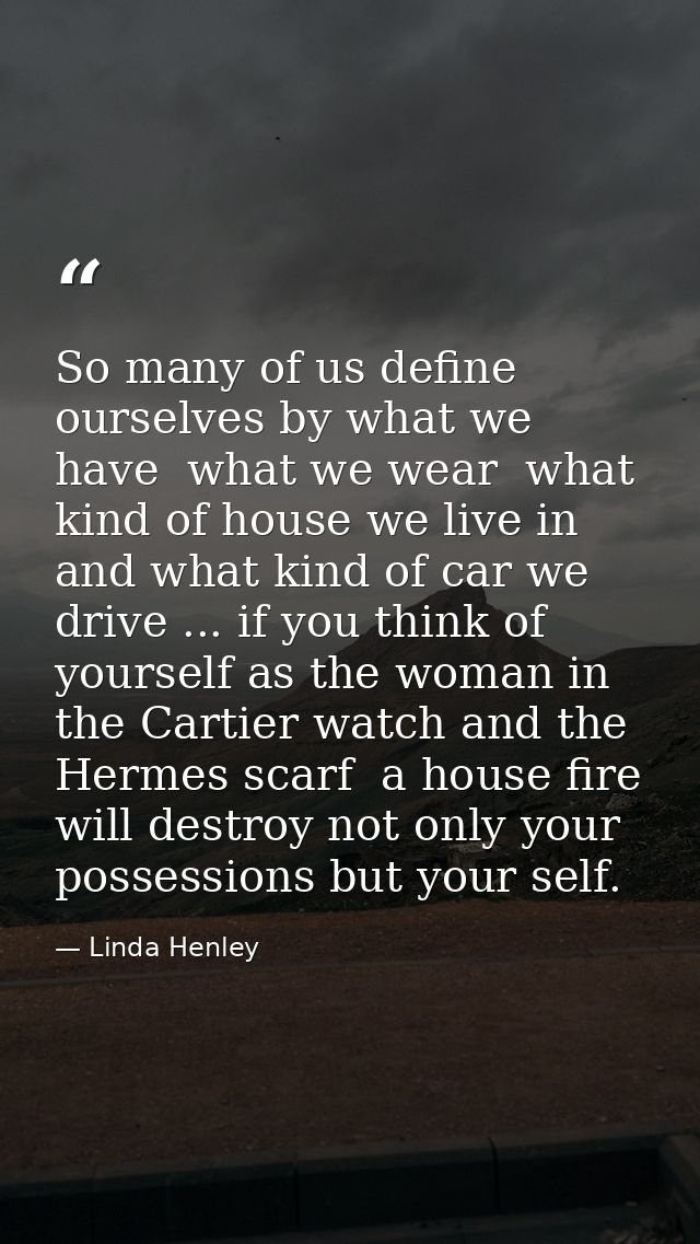 So many of us define ourselves by what we have  what we wear  what kind of house we live in  and what kind of car we dri — Linda Henley