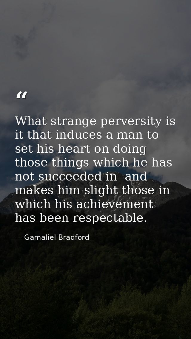 What strange perversity is it that induces a man to set his heart on doing those things which he has not succeeded in  a — Gamaliel Bradford