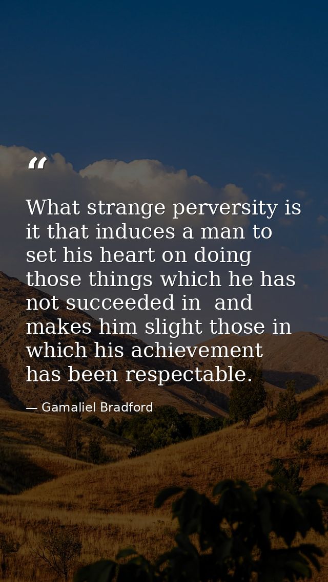 What strange perversity is it that induces a man to set his heart on doing those things which he has not succeeded in  a — Gamaliel Bradford