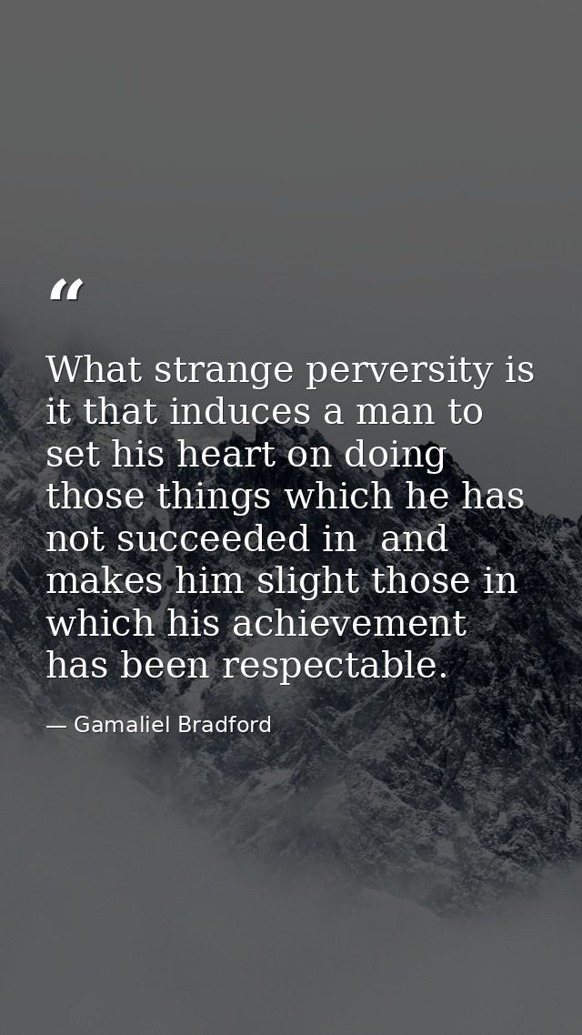 What strange perversity is it that induces a man to set his heart on doing those things which he has not succeeded in  a — Gamaliel Bradford