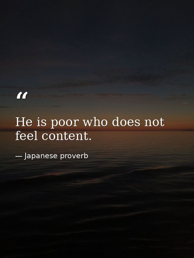 He is poor who does not feel content. — Japanese proverb