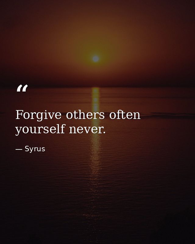 Forgive others often  yourself never. — Syrus