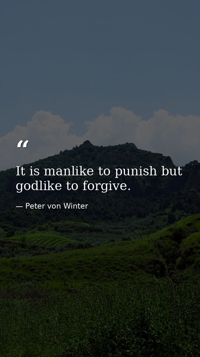It is manlike to punish but godlike to forgive. — Peter von Winter