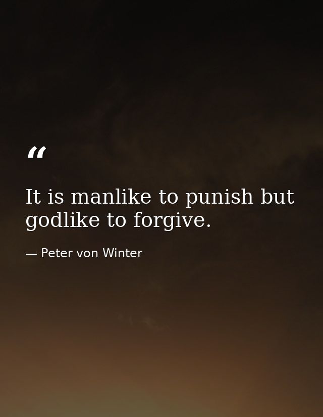 It is manlike to punish but godlike to forgive. — Peter von Winter