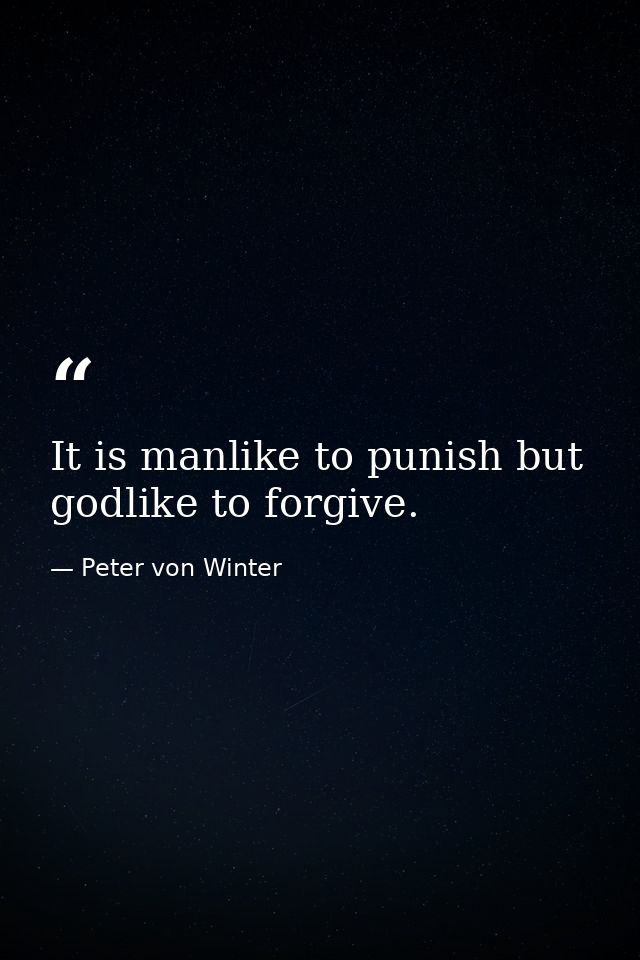 It is manlike to punish but godlike to forgive. — Peter von Winter